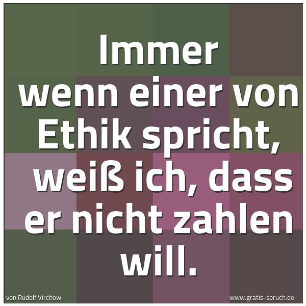 Spruchbild mit dem Text 'Immer wenn einer von Ethik spricht, 
weiß ich, dass er nicht zahlen will.'