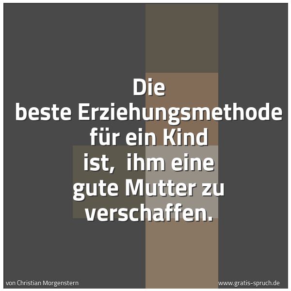 Spruchbild mit dem Text 'Die beste Erziehungsmethode für ein Kind ist, 
ihm eine gute Mutter zu verschaffen.'