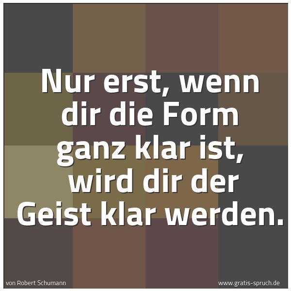 Spruchbild mit dem Text 'Nur erst, wenn dir die Form ganz klar ist, 
wird dir der Geist klar werden.'