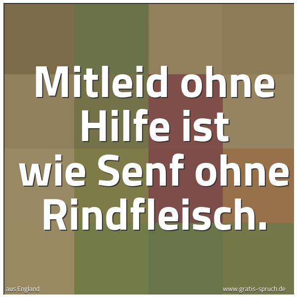 Spruchbild mit dem Text 'Mitleid ohne Hilfe ist wie Senf ohne Rindfleisch.'