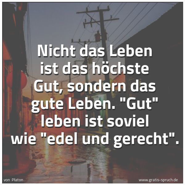Spruchbild mit dem Text 'Nicht das Leben ist das höchste Gut, sondern das gute Leben. 'Gut' leben ist soviel wie 'edel und gerecht'.'
