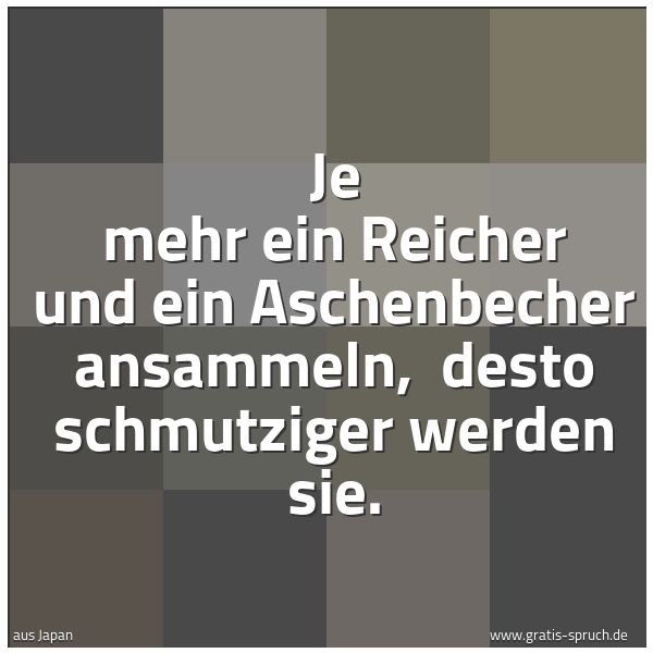 Spruchbild mit dem Text 'Je mehr ein Reicher und ein Aschenbecher ansammeln, 
desto schmutziger werden sie.'