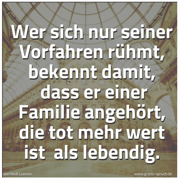 Spruchbild mit dem Text 'Wer sich nur seiner Vorfahren  rühmt, bekennt damit, 
dass er einer Familie angehört, die tot mehr wert ist 
als lebendig.'