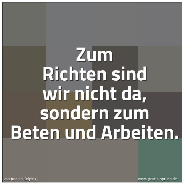 Spruchbild mit dem Text 'Zum Richten sind wir nicht da, sondern zum Beten und Arbeiten.'