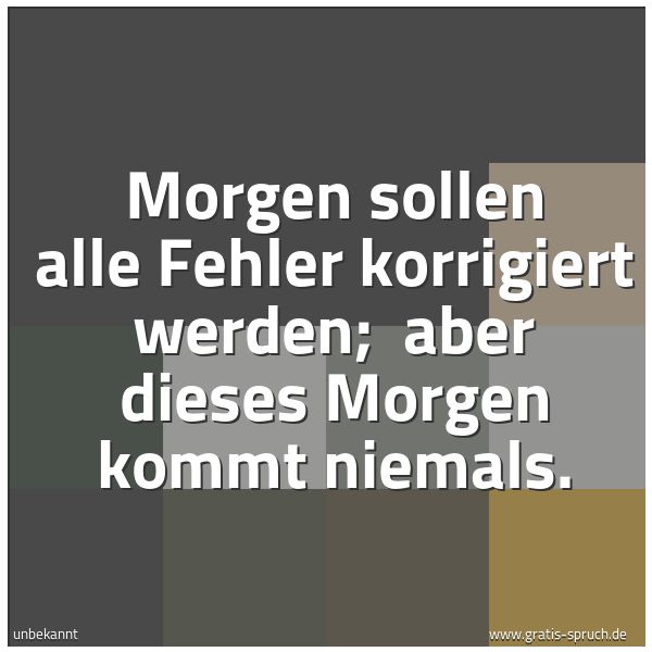 Spruchbild mit dem Text 'Morgen sollen alle Fehler korrigiert werden; 
aber dieses Morgen kommt niemals. '