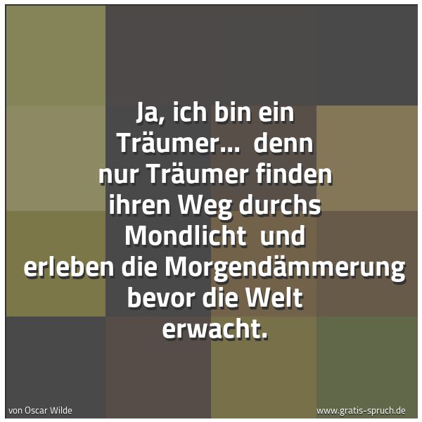 Spruchbild mit dem Text 'Ja, ich bin ein Träumer... 
denn nur Träumer finden ihren Weg durchs Mondlicht 
und erleben die Morgendämmerung bevor die Welt erwacht.     '