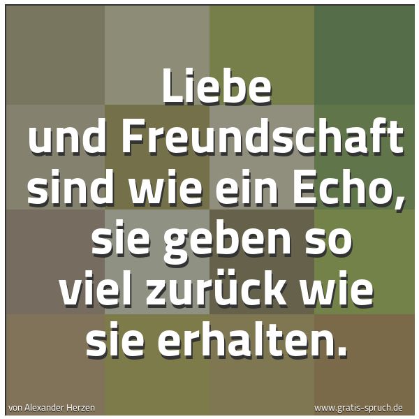 Spruchbild mit dem Text 'Liebe und Freundschaft sind wie ein Echo, 
sie geben so viel zurück wie sie erhalten.'