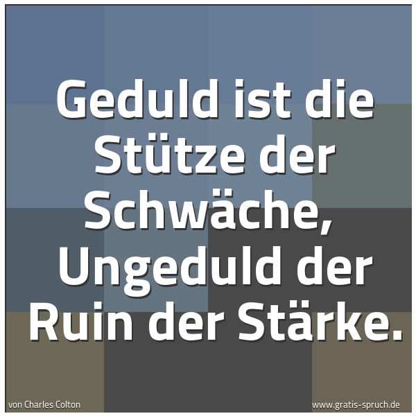 Spruchbild mit dem Text 'Geduld ist die Stütze der Schwäche, 
Ungeduld der Ruin der Stärke.'