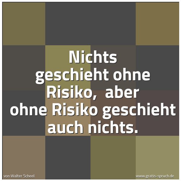 Spruchbild mit dem Text 'Nichts geschieht ohne Risiko, 
aber ohne Risiko geschieht auch nichts.'