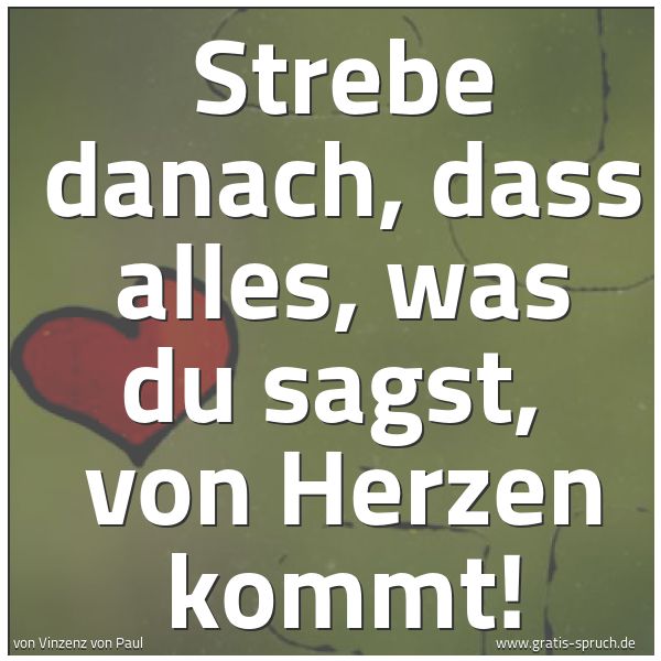 Spruchbild mit dem Text 'Strebe danach, dass alles, was du sagst, 
von Herzen kommt!'