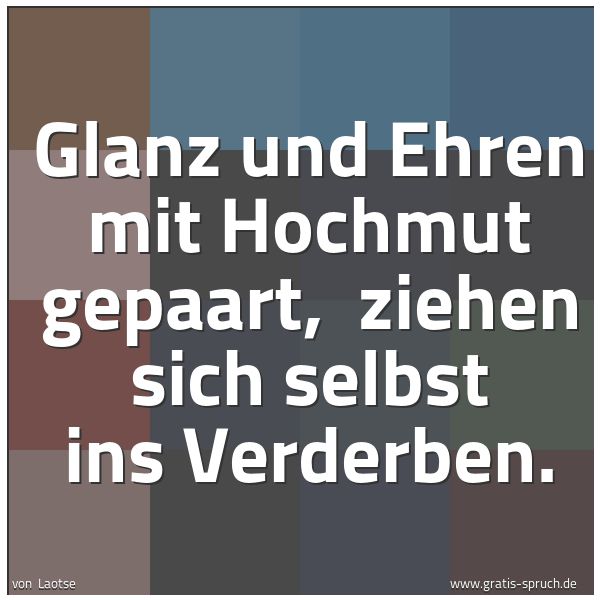 Spruchbild mit dem Text 'Glanz und Ehren mit Hochmut gepaart, 
ziehen sich selbst ins Verderben.'