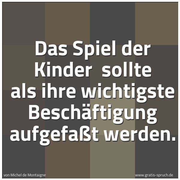 Spruchbild mit dem Text 'Das Spiel der Kinder 
sollte als ihre wichtigste Beschäftigung aufgefaßt werden.'