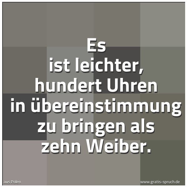 Spruchbild mit dem Text 'Es ist leichter, hundert Uhren in Übereinstimmung zu bringen als zehn Weiber.'