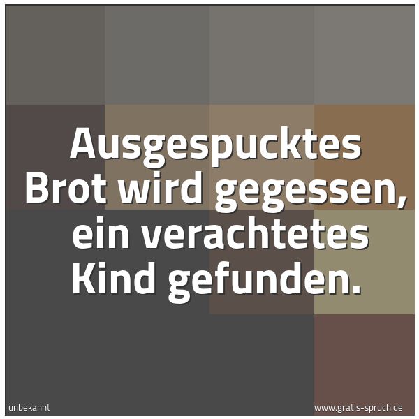Spruchbild mit dem Text 'Ausgespucktes Brot wird gegessen, 
ein verachtetes Kind gefunden.'