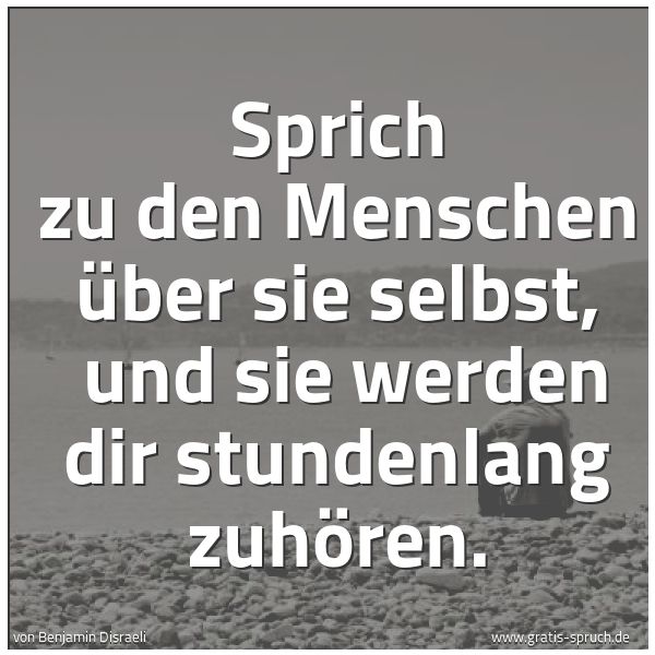 Spruchbild mit dem Text 'Sprich zu den Menschen über sie selbst, 
und sie werden dir stundenlang zuhören.'