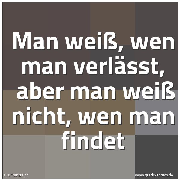 Spruchbild mit dem Text 'Man weiß, wen man verlässt, 
aber man weiß nicht, wen man findet'