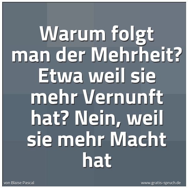 Spruchbild mit dem Text 'Warum folgt man der Mehrheit?
Etwa weil sie mehr Vernunft hat?
Nein, weil sie mehr Macht hat'
