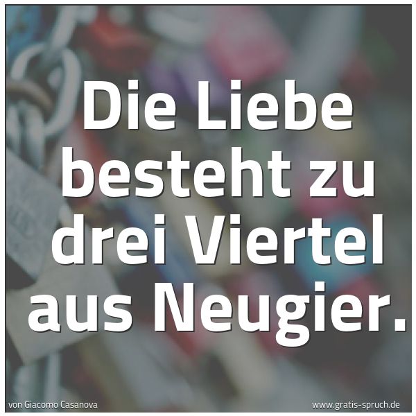 Spruchbild mit dem Text 'Die Liebe besteht
zu drei Viertel aus Neugier.'
