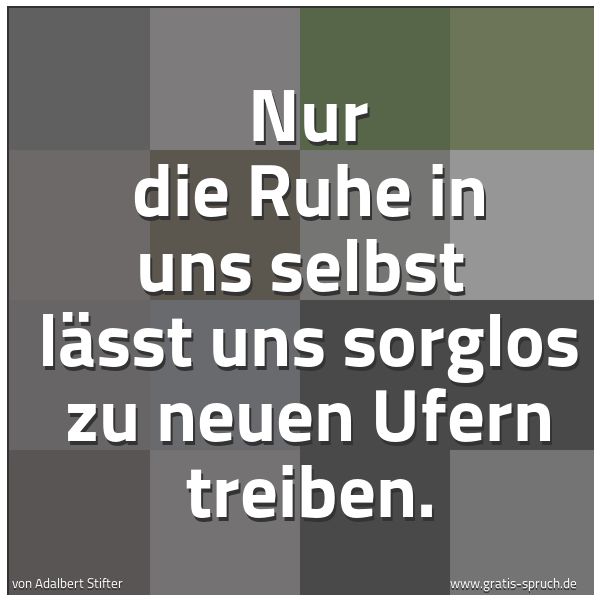 Spruchbild mit dem Text 'Nur die Ruhe in uns selbst 
lässt uns sorglos zu neuen Ufern treiben.'