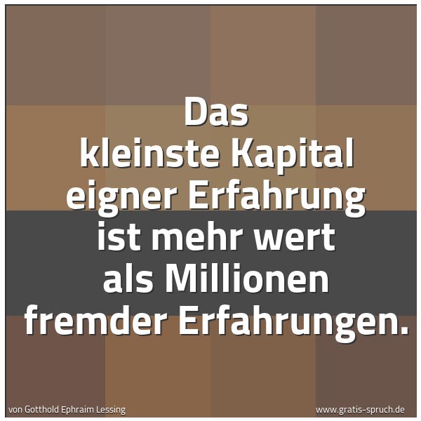 Spruchbild mit dem Text 'Das kleinste Kapital eigner Erfahrung ist mehr wert als Millionen fremder Erfahrungen. '