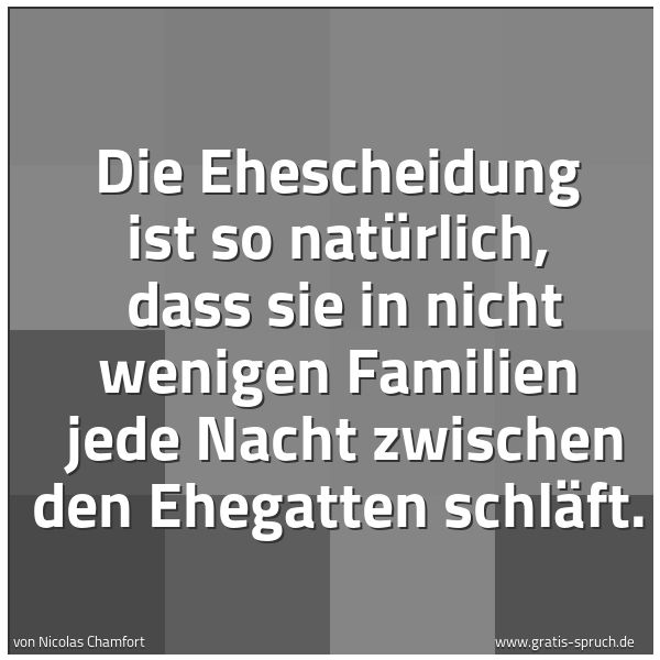 Spruchbild mit dem Text 'Die Ehescheidung ist so natürlich, 
dass sie in nicht wenigen Familien 
jede Nacht zwischen den Ehegatten schläft.'