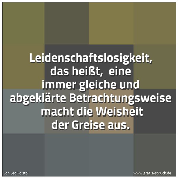 Spruchbild mit dem Text 'Leidenschaftslosigkeit, das heißt, 
eine immer gleiche und abgeklärte Betrachtungsweise 
macht die Weisheit der Greise aus.'