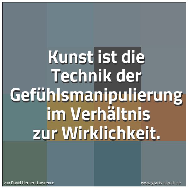 Spruchbild mit dem Text 'Kunst ist die Technik der Gefühlsmanipulierung 
im Verhältnis zur Wirklichkeit.'
