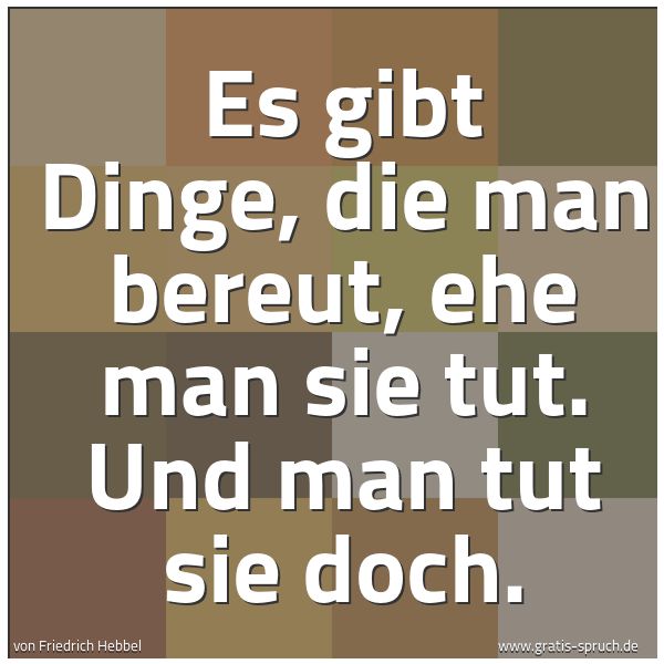 Spruchbild mit dem Text 'Es gibt Dinge, die man bereut,
ehe man sie tut.
Und man tut sie doch.'