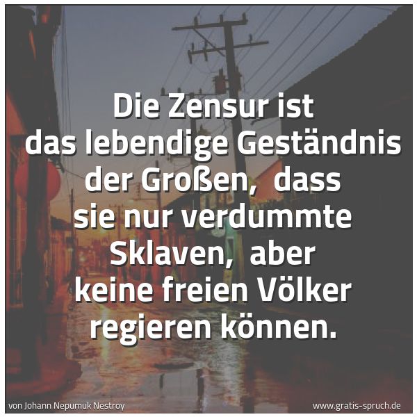 Spruchbild mit dem Text 'Die Zensur ist das lebendige Geständnis der Großen, 
dass sie nur verdummte Sklaven, 
aber keine freien Völker regieren können.'