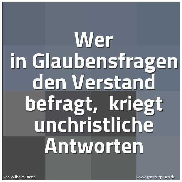 Spruchbild mit dem Text 'Wer in Glaubensfragen den Verstand befragt, 
kriegt unchristliche Antworten'