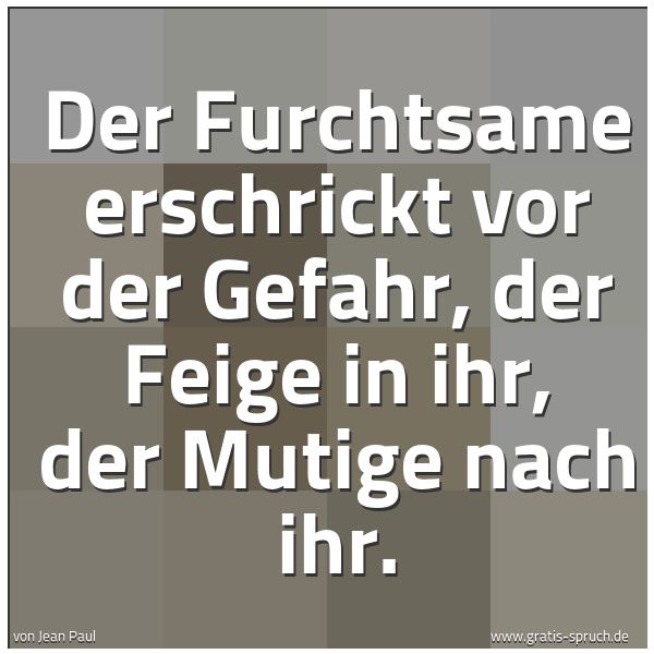 Spruchbild mit dem Text 'Der Furchtsame erschrickt vor der Gefahr, der Feige in ihr, der Mutige nach ihr.  '