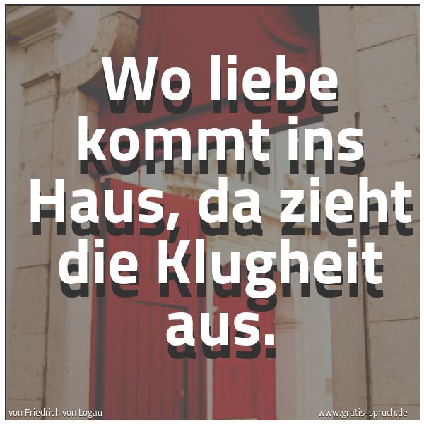 Spruchbild mit dem Text 'Wo liebe kommt ins Haus,
da zieht die Klugheit aus.'