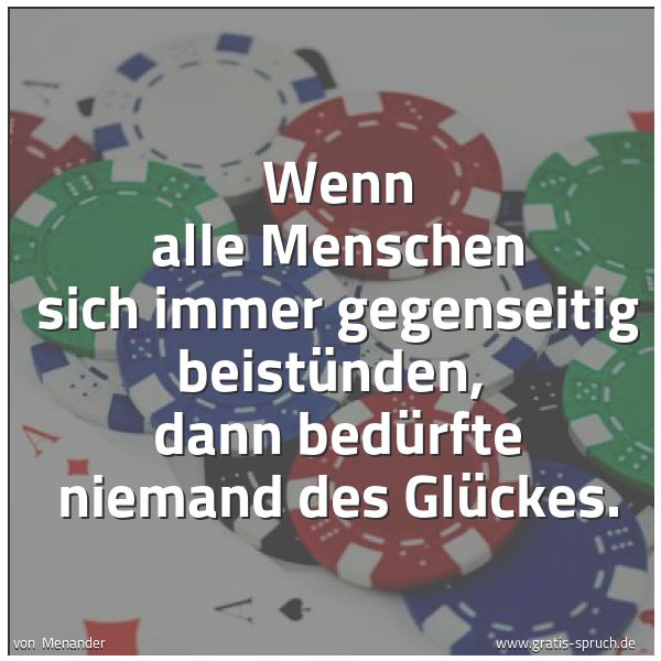 Spruchbild mit dem Text 'Wenn alle Menschen sich immer gegenseitig beistünden, 
dann bedürfte niemand des Glückes.'