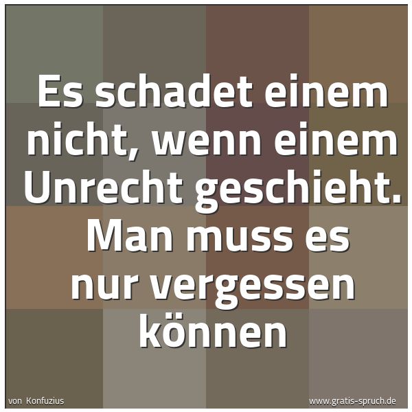Spruchbild mit dem Text 'Es schadet einem nicht, wenn einem Unrecht geschieht. 
Man muss es nur vergessen können'