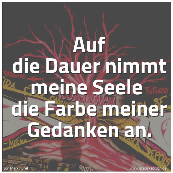 Spruchbild mit dem Text 'Auf die Dauer nimmt meine Seele 
die Farbe meiner Gedanken an.'