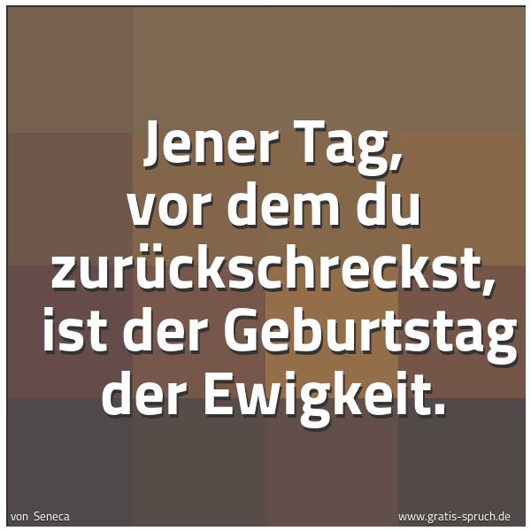 Spruchbild mit dem Text 'Jener Tag, vor dem du zurückschreckst, 
ist der Geburtstag der Ewigkeit.'