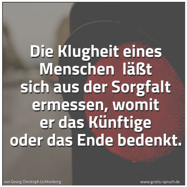 Spruchbild mit dem Text 'Die Klugheit eines Menschen 
läßt sich aus der Sorgfalt ermessen,
womit er das Künftige oder das Ende bedenkt.'