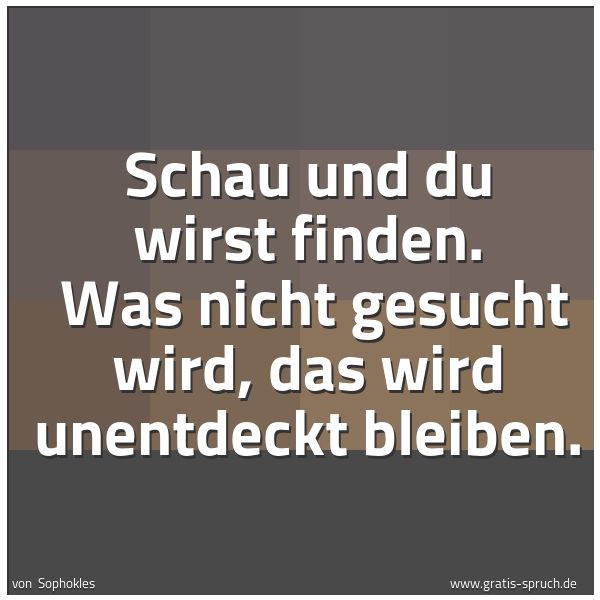 Spruchbild mit dem Text 'Schau und du wirst finden. 
Was nicht gesucht wird, das wird unentdeckt bleiben.'