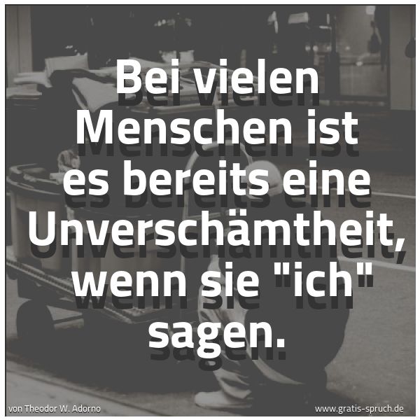 Spruchbild mit dem Text 'Bei vielen Menschen ist es bereits eine Unverschämtheit, 
wenn sie 'ich' sagen.'