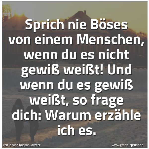Spruchbild mit dem Text 'Sprich nie Böses von einem Menschen, wenn du es nicht gewiß weißt! Und wenn du es gewiß weißt, so frage dich: Warum erzähle ich es.'