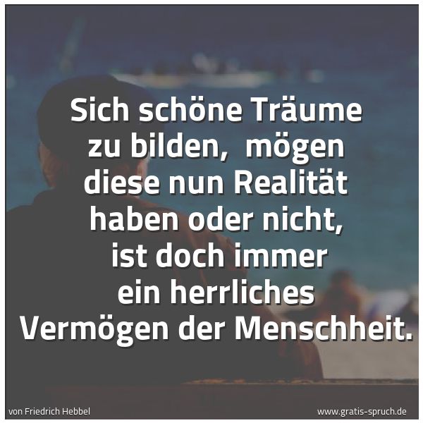 Spruchbild mit dem Text 'Sich schöne Träume zu bilden, 
mögen diese nun Realität haben oder nicht, 
ist doch immer ein herrliches Vermögen der Menschheit.'