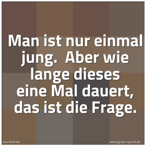 Spruchbild mit dem Text 'Man ist nur einmal jung. 
Aber wie lange dieses eine Mal dauert, das ist die Frage.'