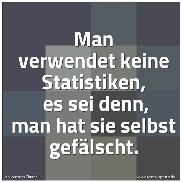 Spruchbild mit dem Text 'Man verwendet keine Statistiken, 
es sei denn, man hat sie selbst gefälscht.'
