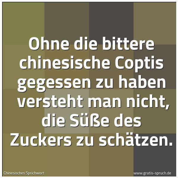 Spruchbild mit dem Text 'Ohne die bittere chinesische Coptis gegessen zu haben 
versteht man nicht, die Süße des Zuckers zu schätzen.'