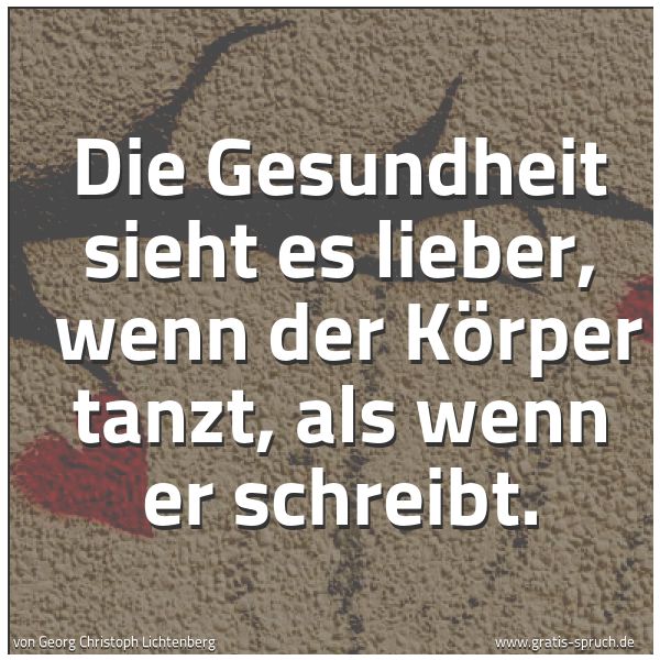 Spruchbild mit dem Text 'Die Gesundheit sieht es lieber, 
wenn der Körper tanzt, als wenn er schreibt.'