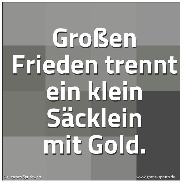 Spruchbild mit dem Text 'Großen Frieden trennt ein klein Säcklein mit Gold.'