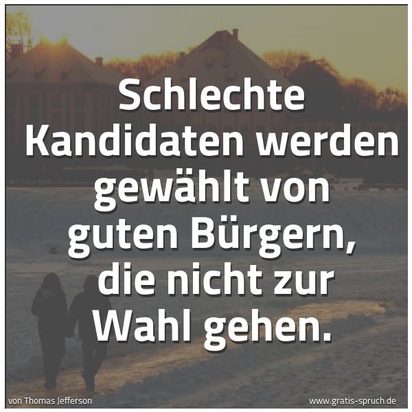Spruchbild mit dem Text 'Schlechte Kandidaten werden gewählt von guten Bürgern, 
die nicht zur Wahl gehen.'