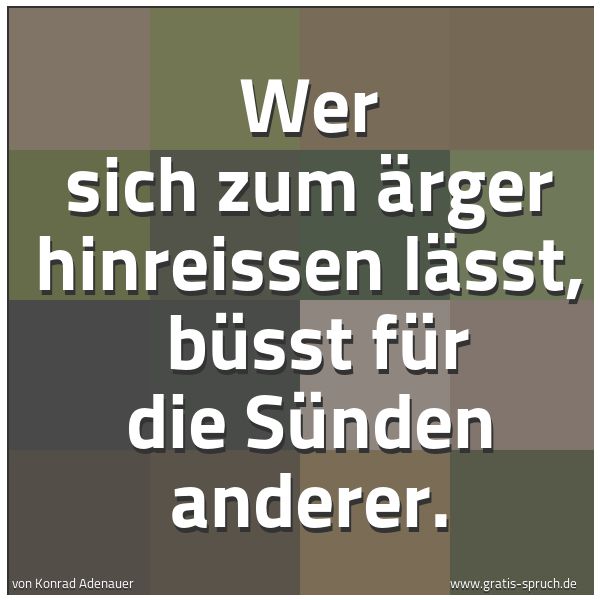 Spruchbild mit dem Text 'Wer sich zum Ärger hinreissen lässt, 
büsst für die Sünden anderer.'