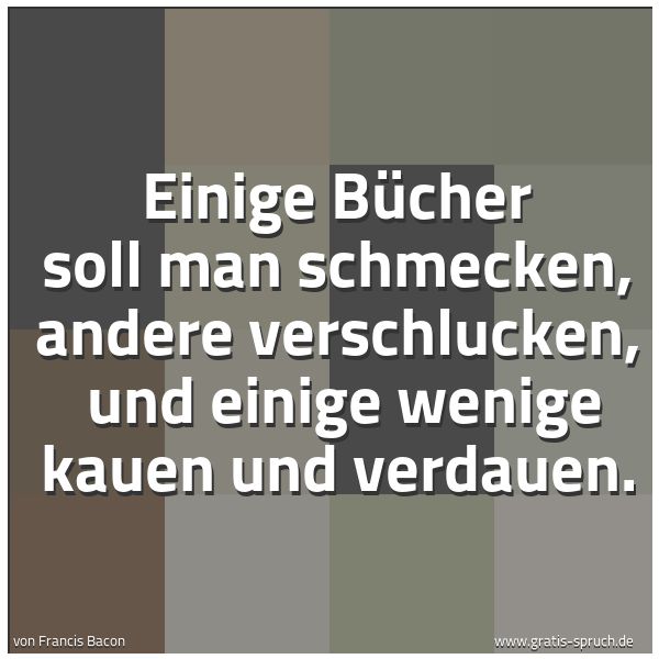 Spruchbild mit dem Text 'Einige Bücher soll man schmecken, andere verschlucken, 
und einige wenige kauen und verdauen.'