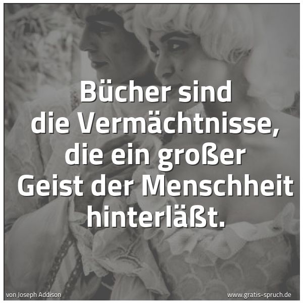 Spruchbild mit dem Text 'Bücher sind die Vermächtnisse,
die ein großer Geist der Menschheit hinterläßt.'